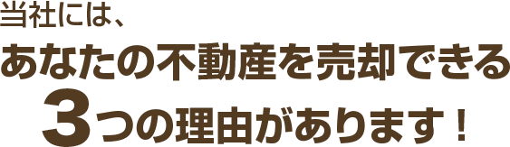 当社には、あなたの不動産を売却できる３つの理由があります！